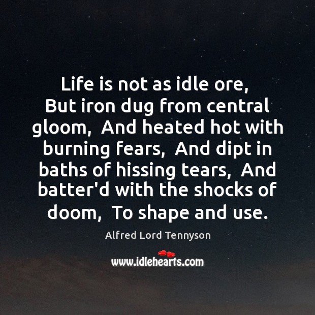 Life is not as idle ore,  But iron dug from central gloom, Alfred Lord Tennyson Picture Quote