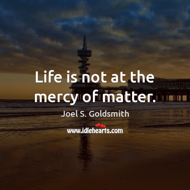 Life is not at the mercy of matter. Joel S. Goldsmith Picture Quote