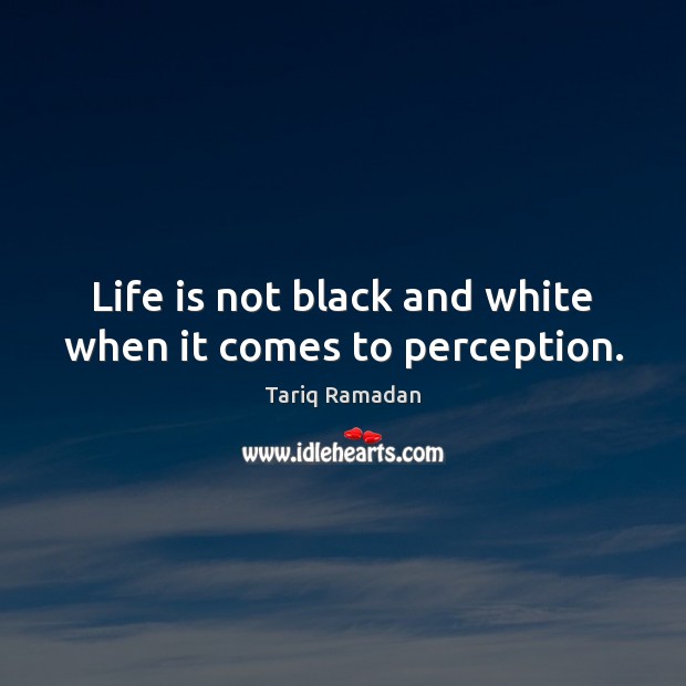 Life is not black and white when it comes to perception. Tariq Ramadan Picture Quote