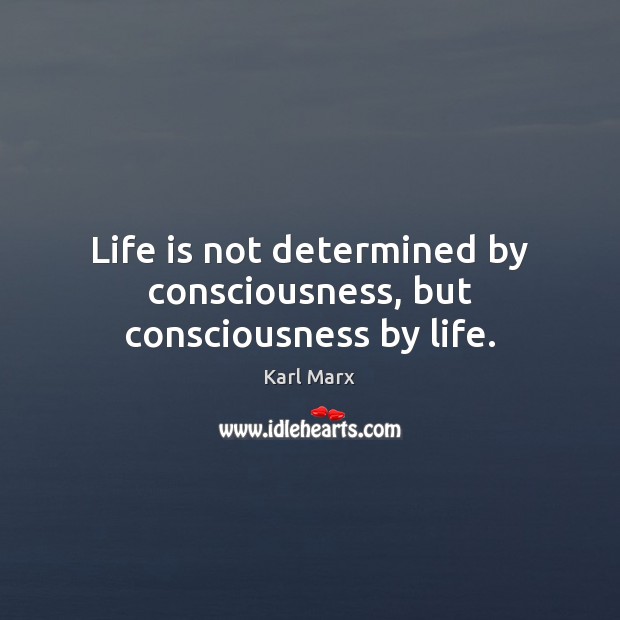 Life is not determined by consciousness, but consciousness by life. Karl Marx Picture Quote