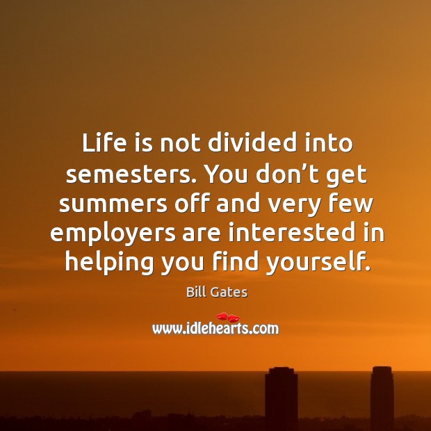 Life is not divided into semesters. You don’t get summers off and very few employers Image