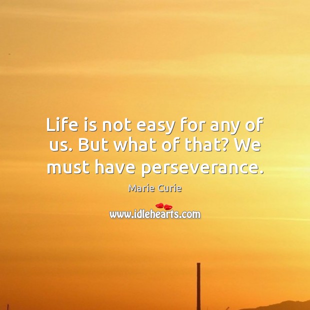 Life is not easy for any of us. But what of that? We must have perseverance. Life Quotes Image