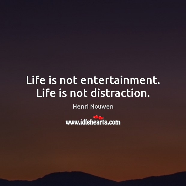 Life is not entertainment. Life is not distraction. Henri Nouwen Picture Quote