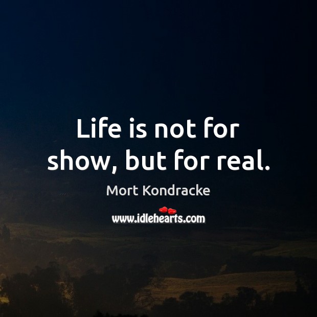 Life is not for show, but for real. Image