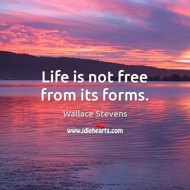 Life is not free from its forms. Wallace Stevens Picture Quote