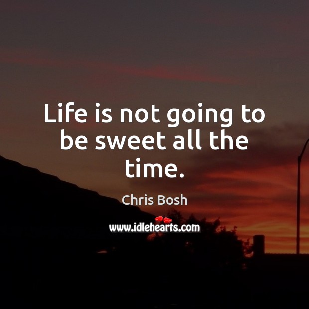 Life is not going to be sweet all the time. Chris Bosh Picture Quote