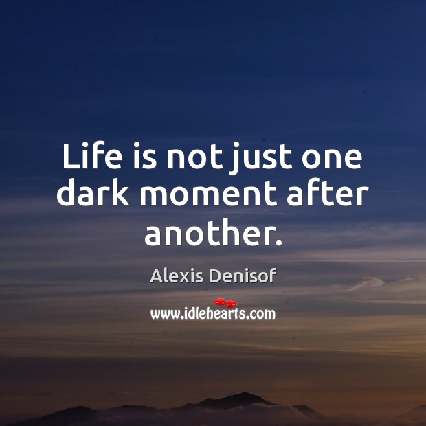 Life is not just one dark moment after another. Alexis Denisof Picture Quote
