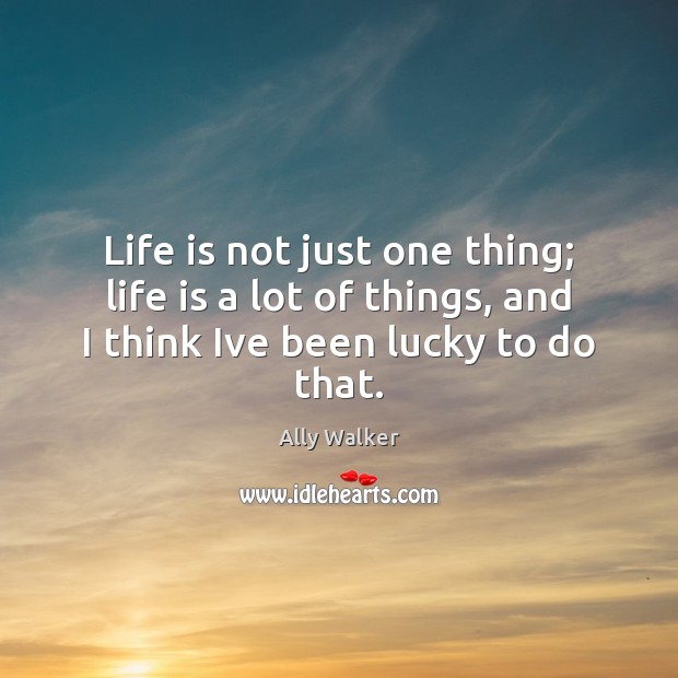 Life is not just one thing; life is a lot of things, Ally Walker Picture Quote