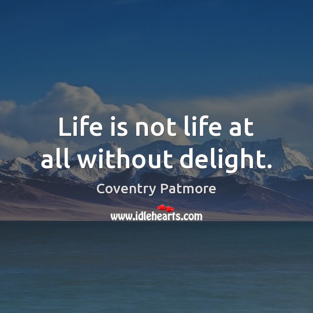 Life is not life at all without delight. Coventry Patmore Picture Quote