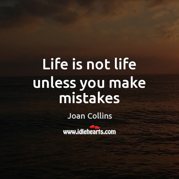 Life is not life unless you make mistakes Joan Collins Picture Quote