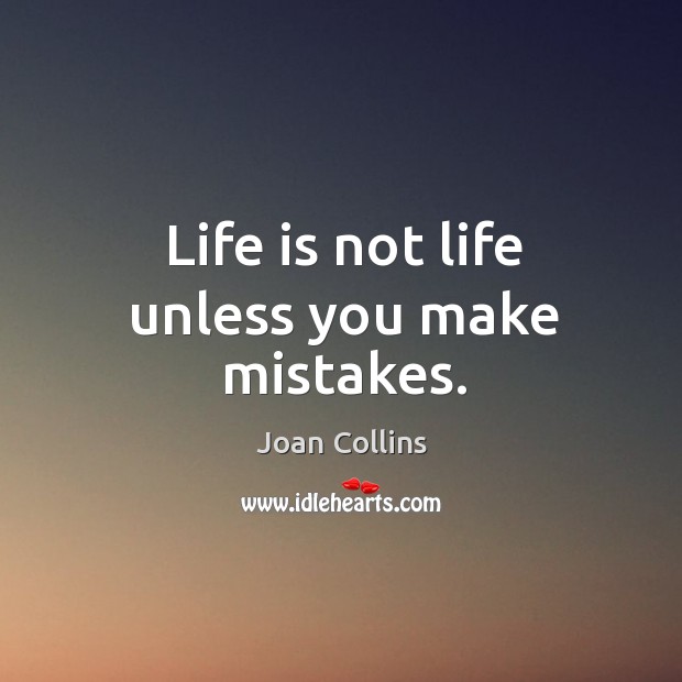 Life is not life unless you make mistakes. Joan Collins Picture Quote