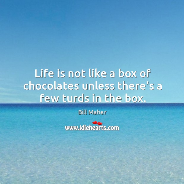 Life is not like a box of chocolates unless there’s a few turds in the box. Bill Maher Picture Quote