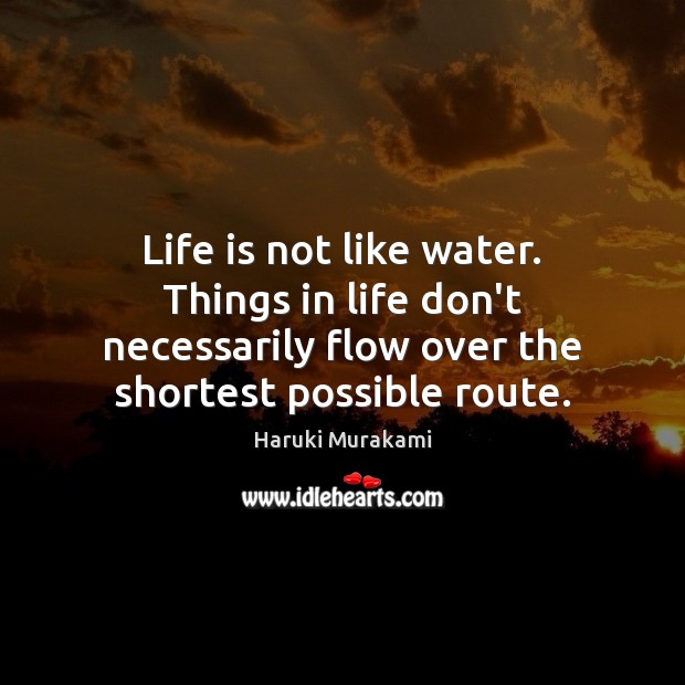 Life is not like water. Things in life don’t necessarily flow over Haruki Murakami Picture Quote
