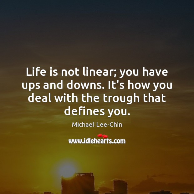 Life is not linear; you have ups and downs. It’s how you Michael Lee-Chin Picture Quote