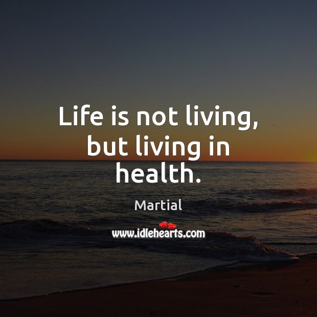 Life is not living, but living in health. Martial Picture Quote