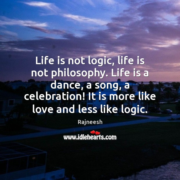 Life is not logic, life is not philosophy. Life is a dance, Rajneesh Picture Quote
