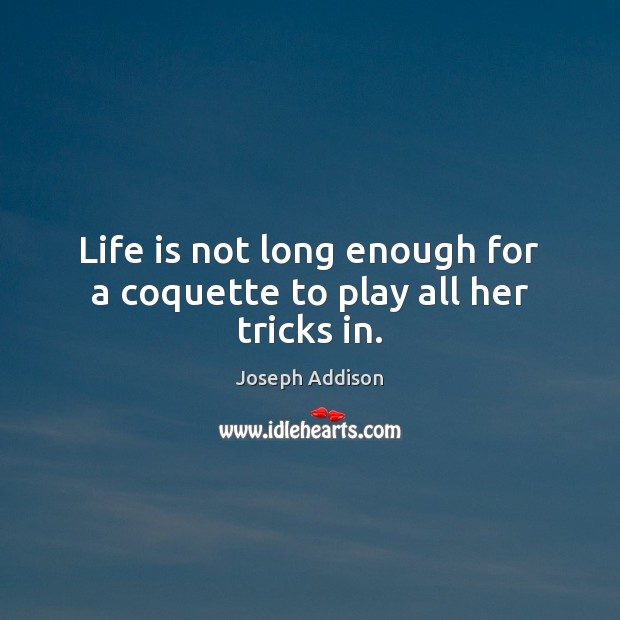 Life is not long enough for a coquette to play all her tricks in. Joseph Addison Picture Quote