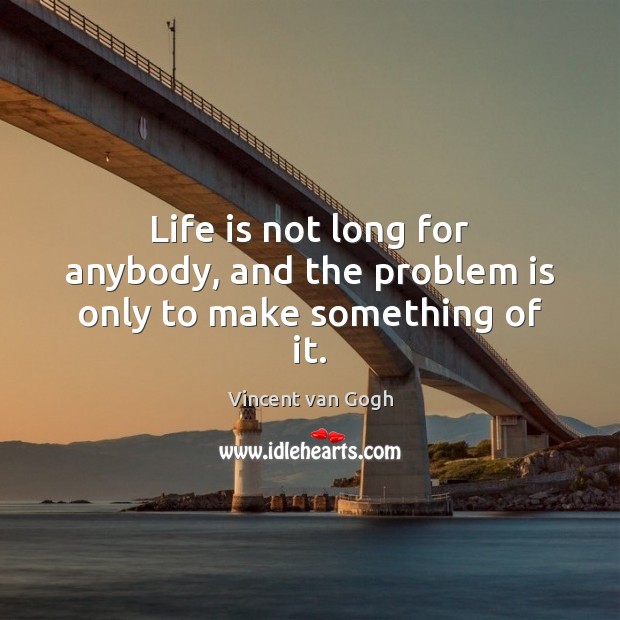 Life is not long for anybody, and the problem is only to make something of it. Image