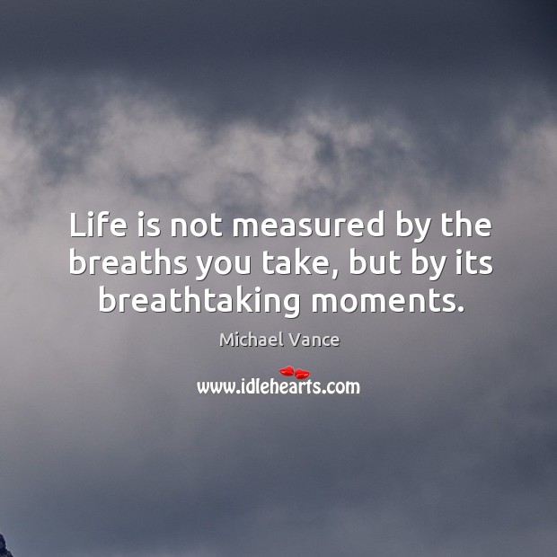 Life is not measured by the breaths you take, but by its breathtaking moments. Michael Vance Picture Quote