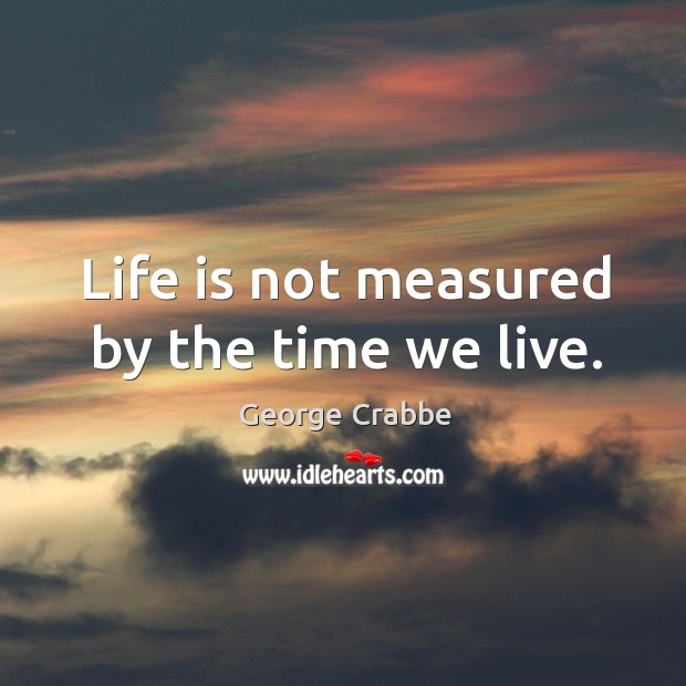 Life is not measured by the time we live. George Crabbe Picture Quote