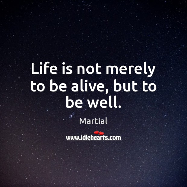 Life is not merely to be alive, but to be well. Martial Picture Quote