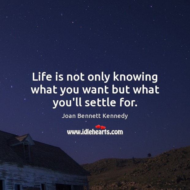 Life is not only knowing what you want but what you’ll settle for. Joan Bennett Kennedy Picture Quote