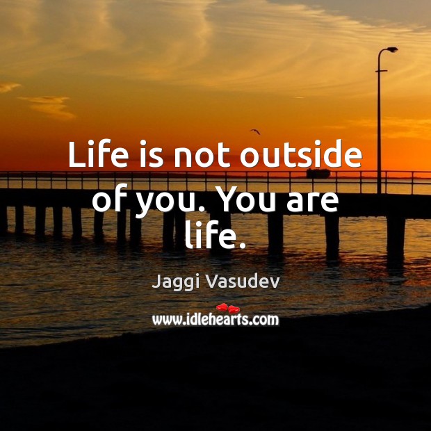 Life is not outside of you. You are life. Jaggi Vasudev Picture Quote