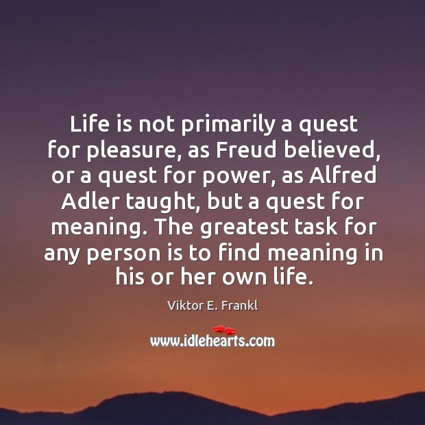 Life is not primarily a quest for pleasure, as Freud believed, or Viktor E. Frankl Picture Quote