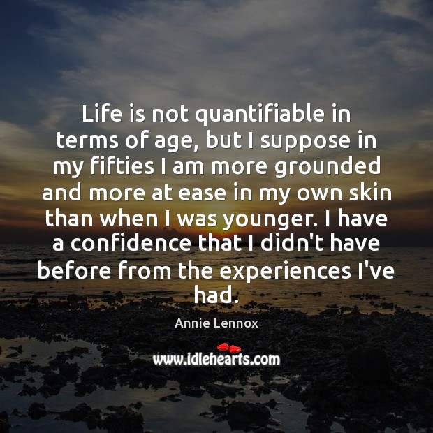 Life is not quantifiable in terms of age, but I suppose in Annie Lennox Picture Quote