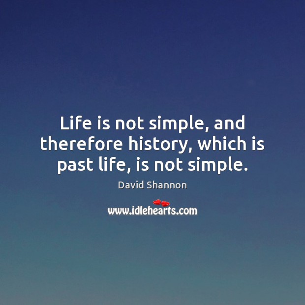 Life is not simple, and therefore history, which is past life, is not simple. David Shannon Picture Quote