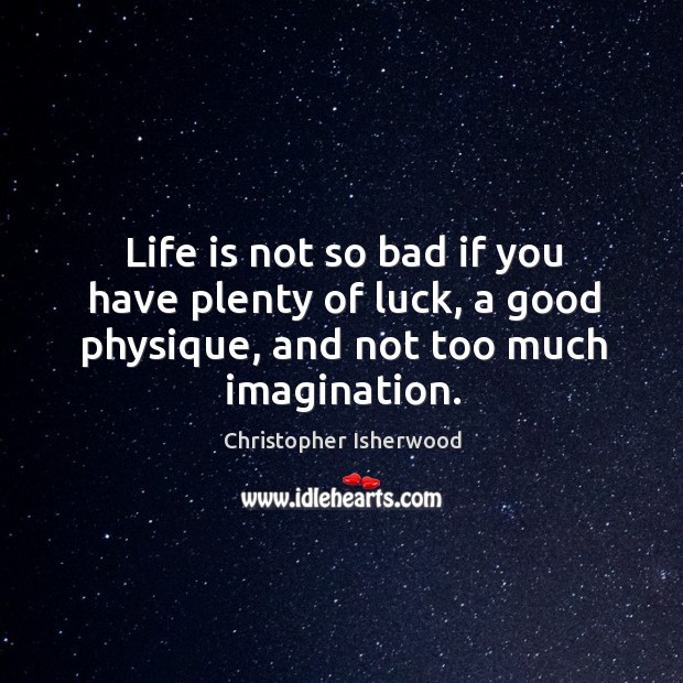 Life is not so bad if you have plenty of luck, a good physique, and not too much imagination. Image