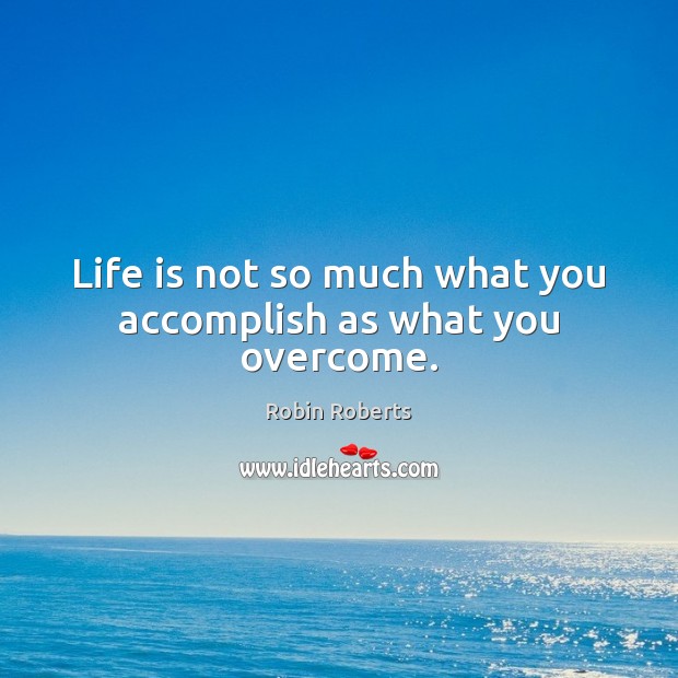Life is not so much what you accomplish as what you overcome. Robin Roberts Picture Quote