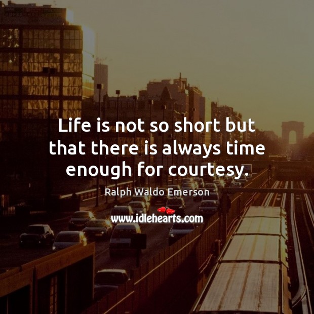 Life is not so short but that there is always time enough for courtesy. Ralph Waldo Emerson Picture Quote