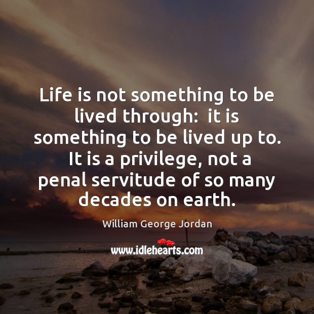 Life is not something to be lived through:  it is something to William George Jordan Picture Quote