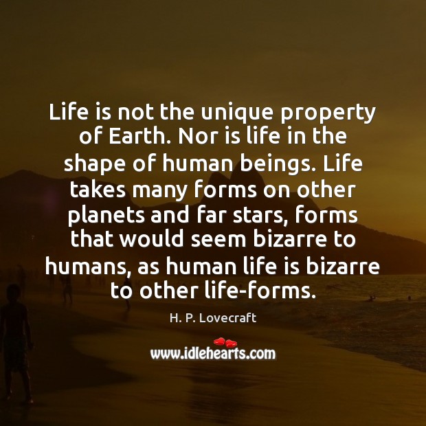 Life is not the unique property of Earth. Nor is life in H. P. Lovecraft Picture Quote