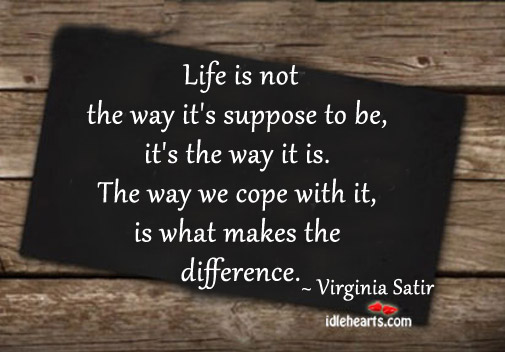 Life is not the way it’s suppose to be, it’s the way it is. Virginia Satir Picture Quote
