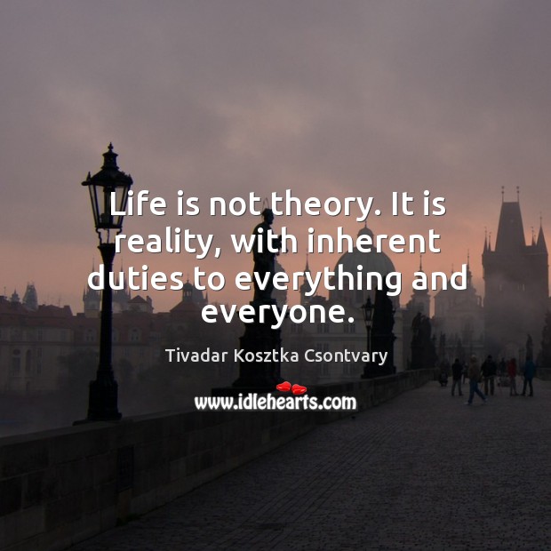 Life is not theory. It is reality, with inherent duties to everything and everyone. Image