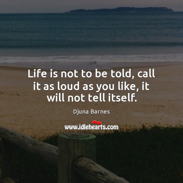 Life is not to be told, call it as loud as you like, it will not tell itself. Djuna Barnes Picture Quote
