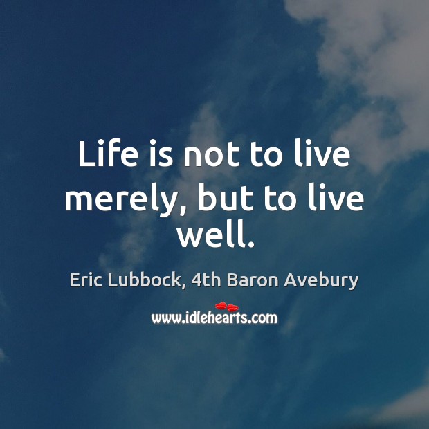 Life is not to live merely, but to live well. Eric Lubbock, 4th Baron Avebury Picture Quote