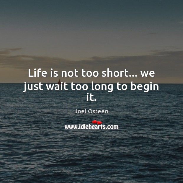 Life is not too short… we just wait too long to begin it. Joel Osteen Picture Quote