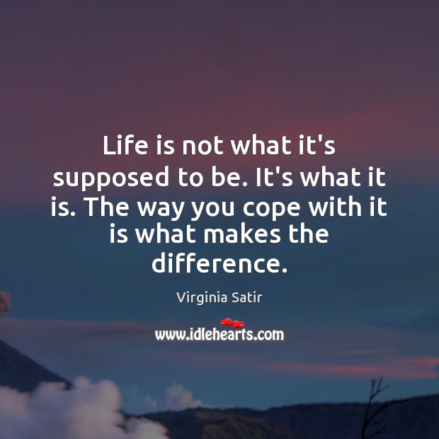 Life is not what it’s supposed to be. It’s what it is. Virginia Satir Picture Quote