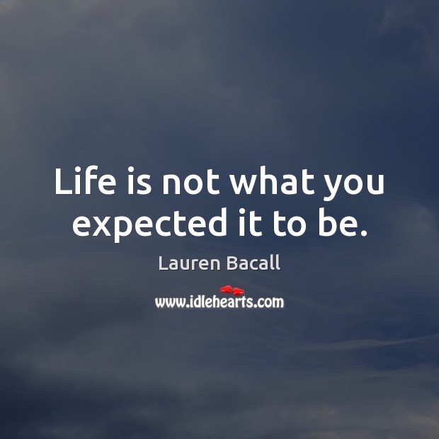 Life is not what you expected it to be. Lauren Bacall Picture Quote