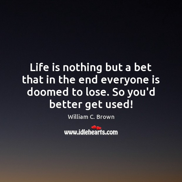 Life is nothing but a bet that in the end everyone is William C. Brown Picture Quote