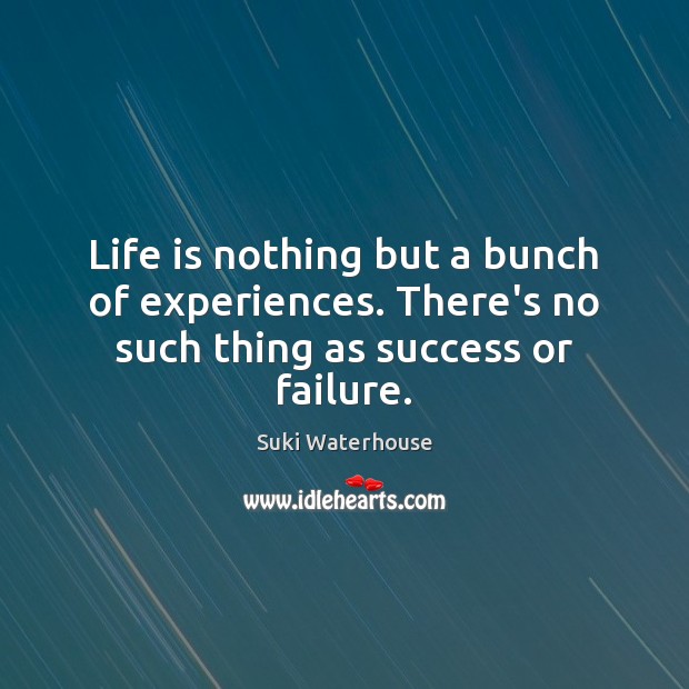 Life is nothing but a bunch of experiences. There’s no such thing as success or failure. Image