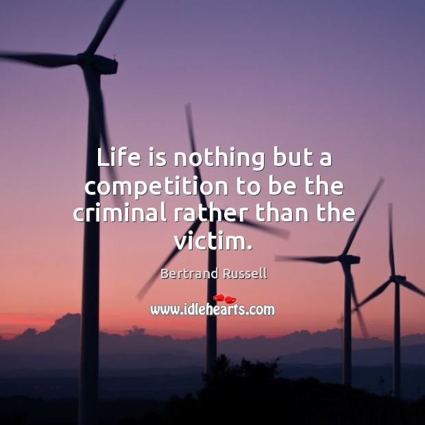 Life is nothing but a competition to be the criminal rather than the victim. Bertrand Russell Picture Quote