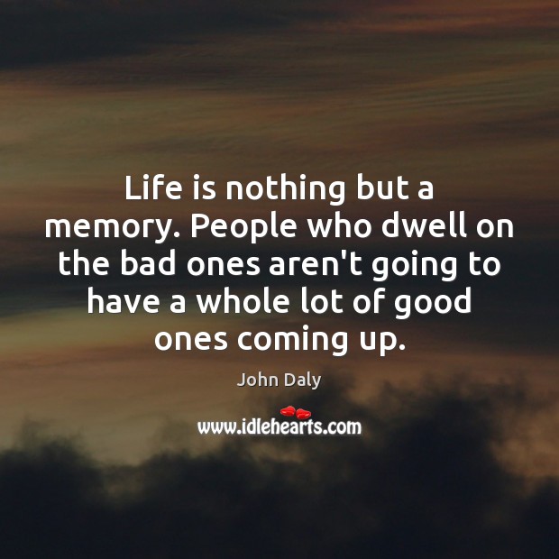 Life is nothing but a memory. People who dwell on the bad John Daly Picture Quote