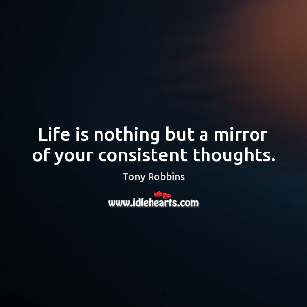 Life is nothing but a mirror of your consistent thoughts. Image