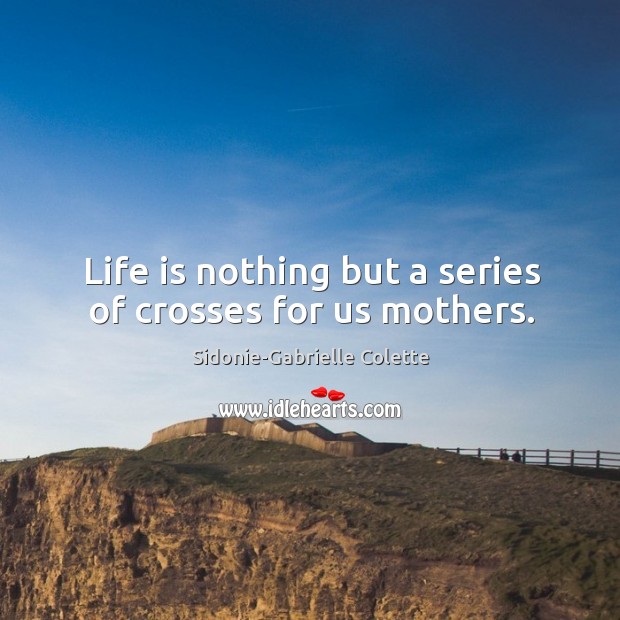 Life is nothing but a series of crosses for us mothers. Life Quotes Image