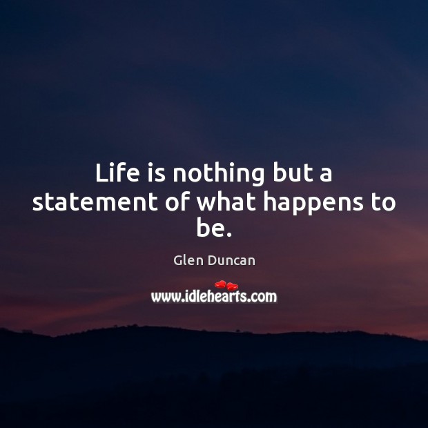 Life is nothing but a statement of what happens to be. Glen Duncan Picture Quote