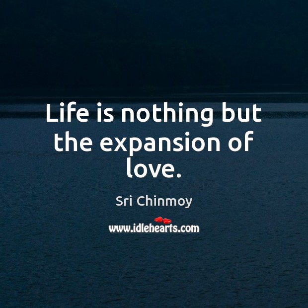 Life is nothing but the expansion of love. Sri Chinmoy Picture Quote